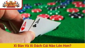 xì bàn và xì dách cái nào lớn hơn