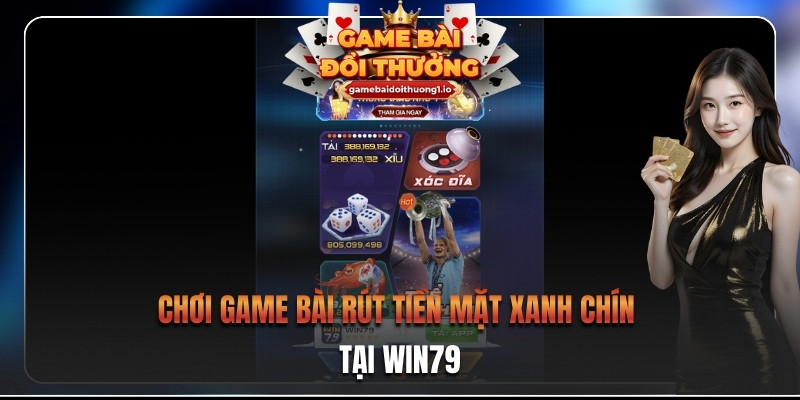 Chơi game bài rút tiền mặt xanh chín tại Win79 
